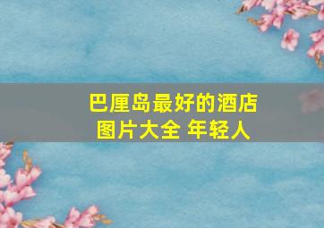 巴厘岛最好的酒店图片大全 年轻人